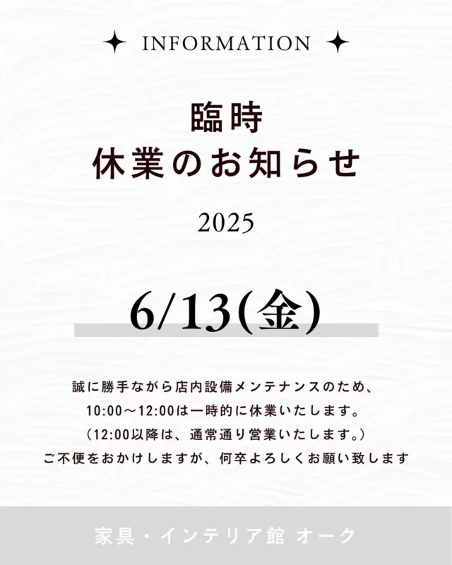 【臨時休業のお知らせ】

誠に勝手ながら、店内設備のメンテナンスに伴い
 6月13日（金）は午前10時より正午12時までの間、一時的に営業を休止させていただきます。

なお、12時以降は通常通り営業いたします。
 ご来店を予定されていたお客様にはご不便をおかけいたしますが、何卒ご理解賜りますようお願い申し上げます。

🪑- - - - - - - - - - - - - - - - - - - - - - - - - -
⁡
🚩 詳細はプロフィールのリンクから⇨ @oak_kagu 
⁡
✦ 下見やご相談だけも大歓迎！気軽にお越しください💁‍♀️
✦ お子様向けにアニメや絵本などをご用意しています！
✦ ご予算やご要望に応じて柔軟にご提案いたします。
⁡
【家具・インテリア館 オーク】
住所 : 山梨県南アルプス市小笠原380-1
営業時間 : 10:00〜19:00(水曜定休)
TEL : 055-282-5251
⁡
🪑- - - - - - - - - - - - - - - - - - - - - - - - - -
⁡
#家具のオーク #南アルプス市
#インテリア #インテリアショップ⠀
#無垢材家具 #木工家具 #天然木家具 
#無垢材のある暮らし